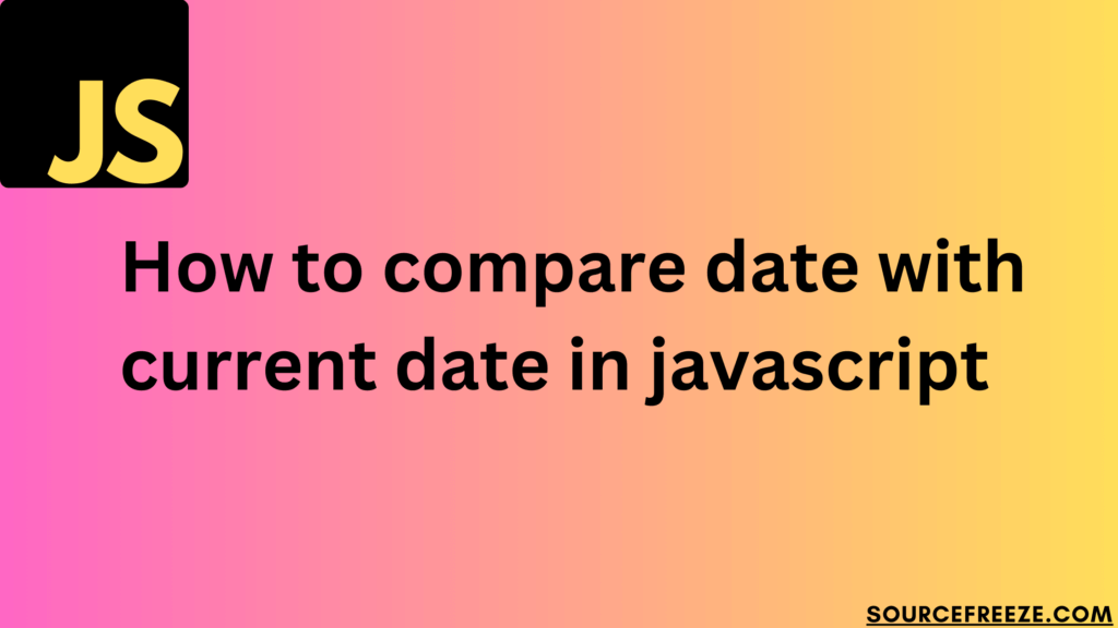 How to compare date with current date in javascript